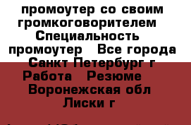 промоутер со своим громкоговорителем › Специальность ­ промоутер - Все города, Санкт-Петербург г. Работа » Резюме   . Воронежская обл.,Лиски г.